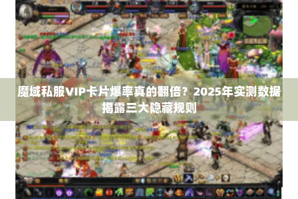 魔域私服VIP卡片爆率真的翻倍？2025年实测数据揭露三大隐藏规则