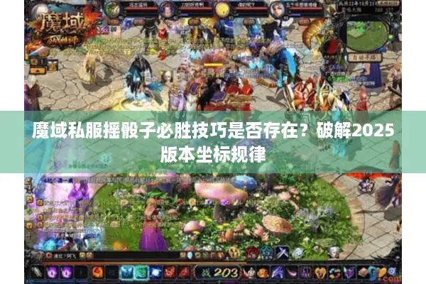 魔域私服摇骰子必胜技巧是否存在？破解2025版本坐标规律