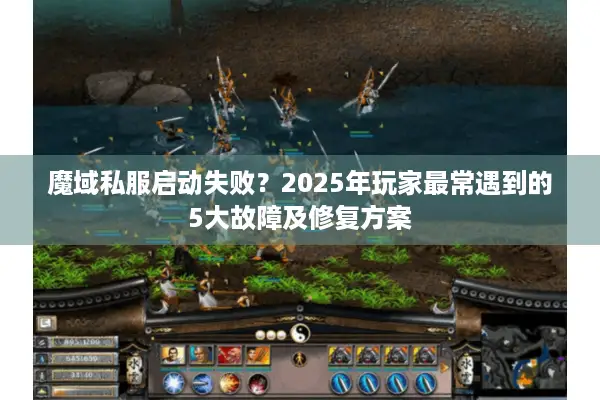 魔域私服启动失败？2025年玩家最常遇到的5大故障及修复方案