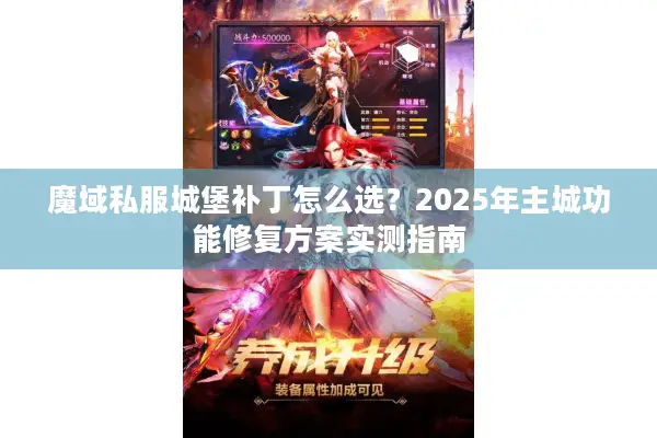 魔域私服城堡补丁怎么选？2025年主城功能修复方案实测指南