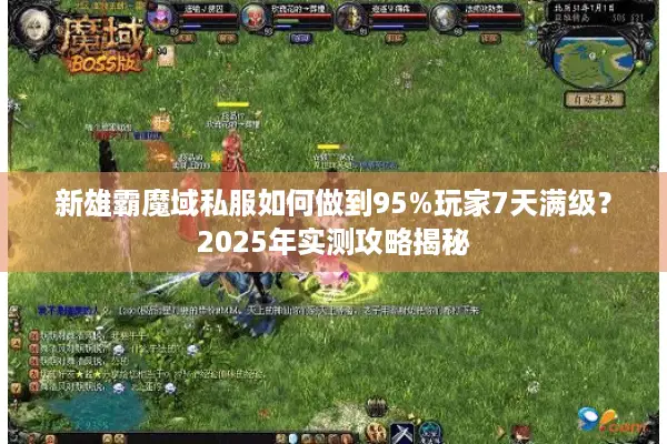新雄霸魔域私服如何做到95%玩家7天满级？2025年实测攻略揭秘