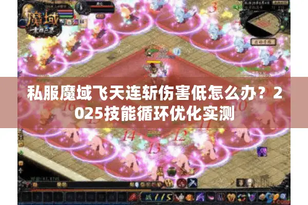 私服魔域飞天连斩伤害低怎么办？2025技能循环优化实测