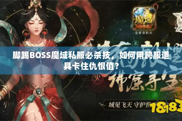 脚踢BOSS魔域私服必杀技，如何用跨服道具卡住仇恨值？