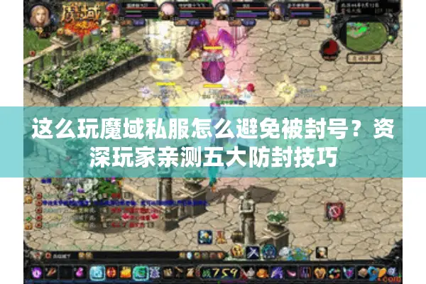 这么玩魔域私服怎么避免被封号？资深玩家亲测五大防封技巧