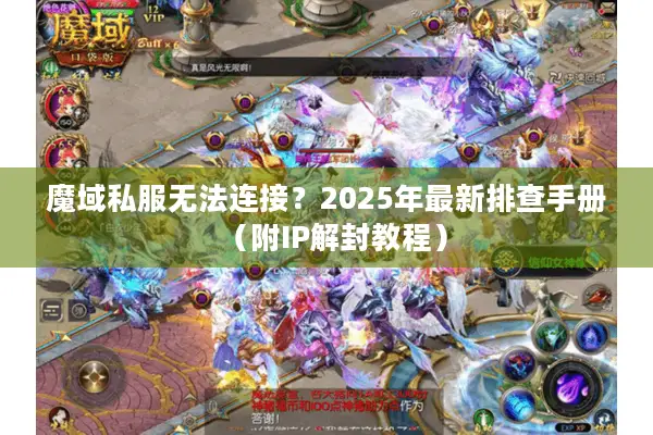 魔域私服无法连接？2025年最新排查手册（附IP解封教程）