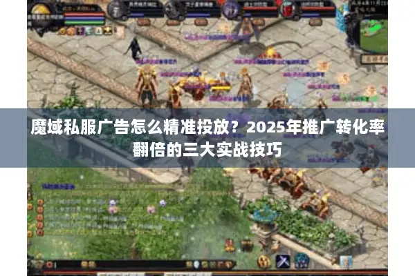 魔域私服广告怎么精准投放？2025年推广转化率翻倍的三大实战技巧