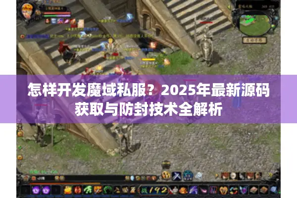 怎样开发魔域私服？2025年最新源码获取与防封技术全解析