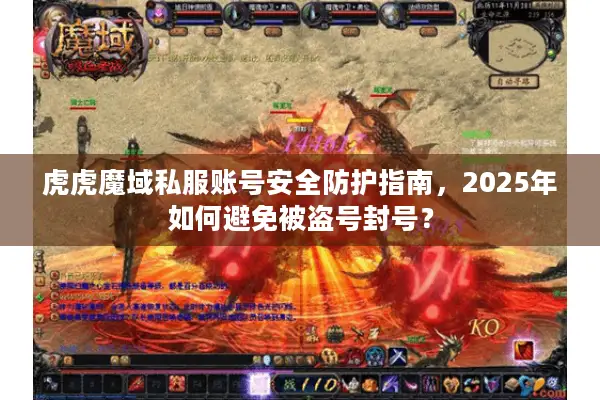 虎虎魔域私服账号安全防护指南，2025年如何避免被盗号封号？