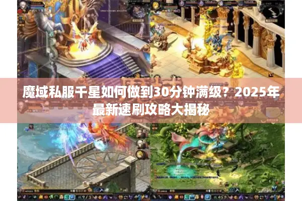 魔域私服千星如何做到30分钟满级？2025年最新速刷攻略大揭秘