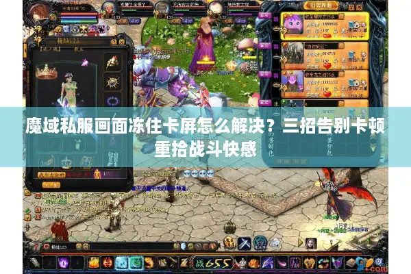 魔域私服画面冻住卡屏怎么解决？三招告别卡顿重拾战斗快感