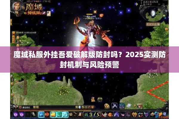 魔域私服外挂吾爱破解版防封吗？2025实测防封机制与风险预警