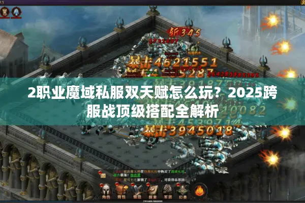 2职业魔域私服双天赋怎么玩？2025跨服战顶级搭配全解析