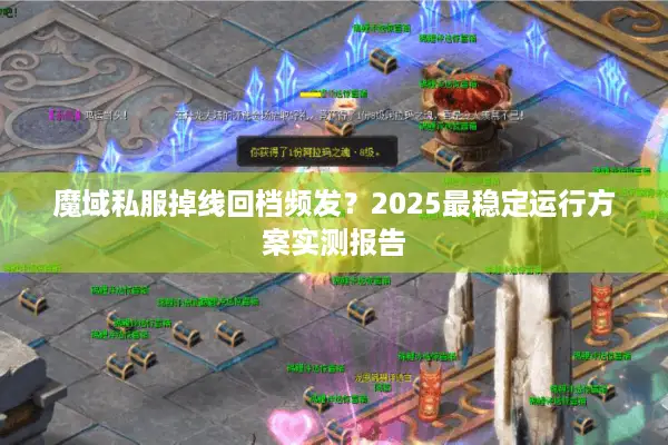 魔域私服掉线回档频发？2025最稳定运行方案实测报告