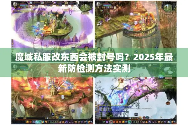 魔域私服改东西会被封号吗？2025年最新防检测方法实测