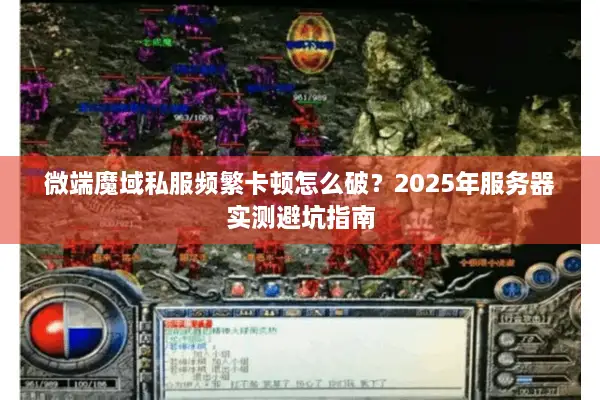 微端魔域私服频繁卡顿怎么破？2025年服务器实测避坑指南