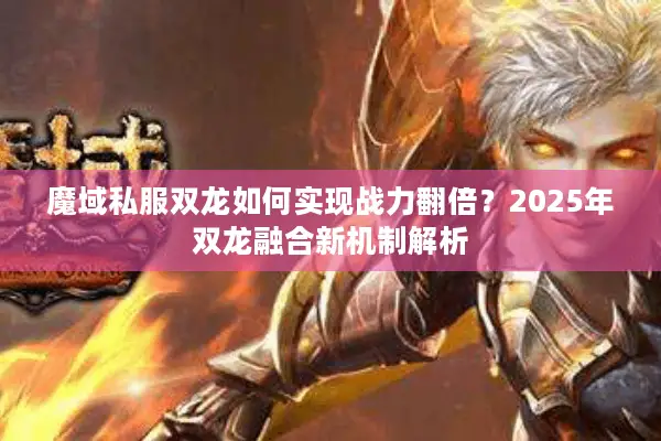 魔域私服双龙如何实现战力翻倍？2025年双龙融合新机制解析