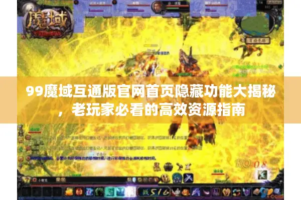 99魔域互通版官网首页隐藏功能大揭秘，老玩家必看的高效资源指南