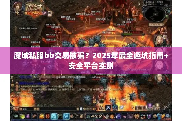 魔域私服bb交易被骗？2025年最全避坑指南+安全平台实测