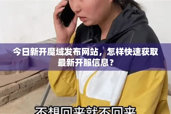 今日新开魔域发布网站，怎样快速获取最新开服信息？