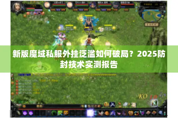 新版魔域私服外挂泛滥如何破局？2025防封技术实测报告