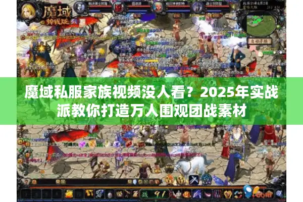 魔域私服家族视频没人看？2025年实战派教你打造万人围观团战素材