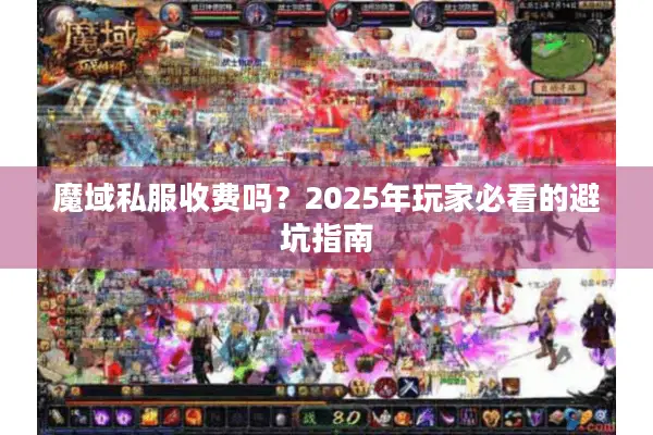 魔域私服收费吗?2025年玩家必看的避坑指南 魔域私服收费吗?2025年玩家必看的避坑指南