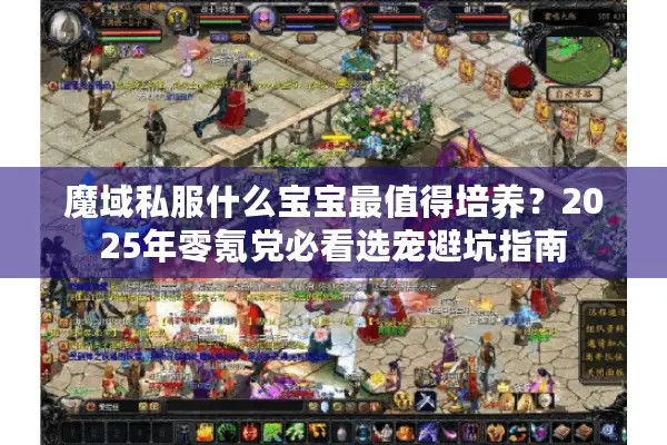 魔域私服什么宝宝最值得培养？2025年零氪党必看选宠避坑指南