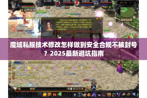 魔域私服技术修改怎样做到安全合规不被封号？2025最新避坑指南