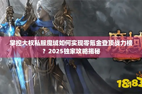 掌控大权私服魔域如何实现零氪金登顶战力榜？2025独家攻略揭秘