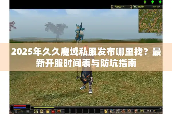 2025年久久魔域私服发布哪里找？最新开服时间表与防坑指南