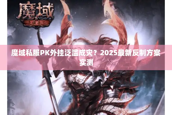 魔域私服PK外挂泛滥成灾？2025最新反制方案实测