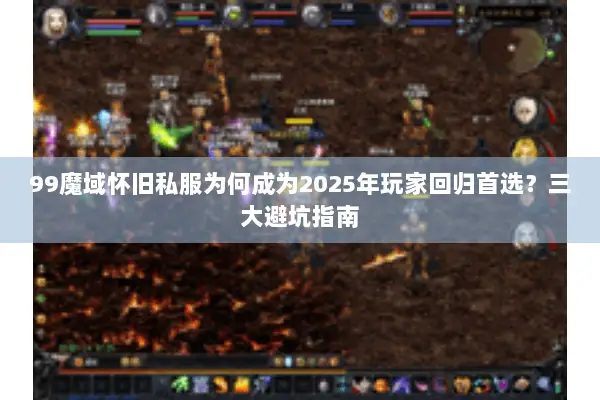 99魔域怀旧私服为何成为2025年玩家回归首选？三大避坑指南