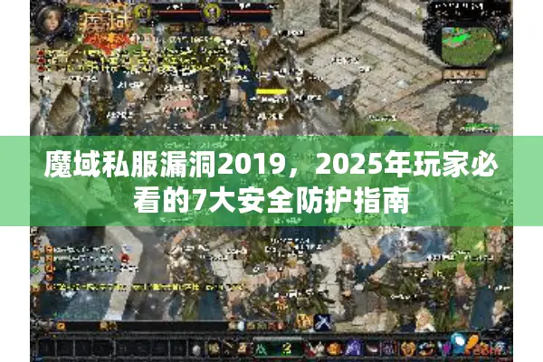 魔域私服漏洞2019，2025年玩家必看的7大安全防护指南