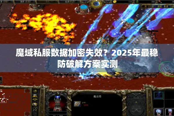 魔域私服数据加密失效？2025年最稳防破解方案实测