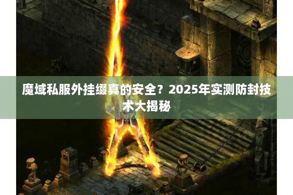 魔域私服外挂缀真的安全？2025年实测防封技术大揭秘