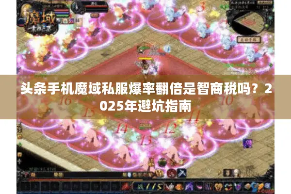 头条手机魔域私服爆率翻倍是智商税吗？2025年避坑指南