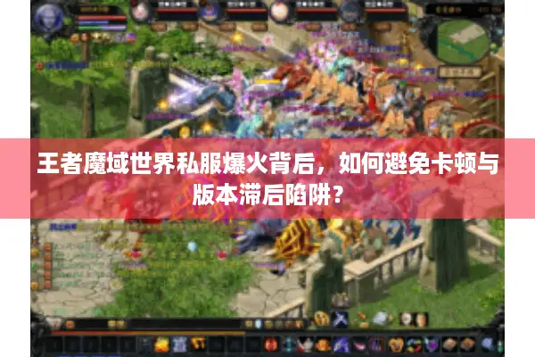 王者魔域世界私服爆火背后，如何避免卡顿与版本滞后陷阱？