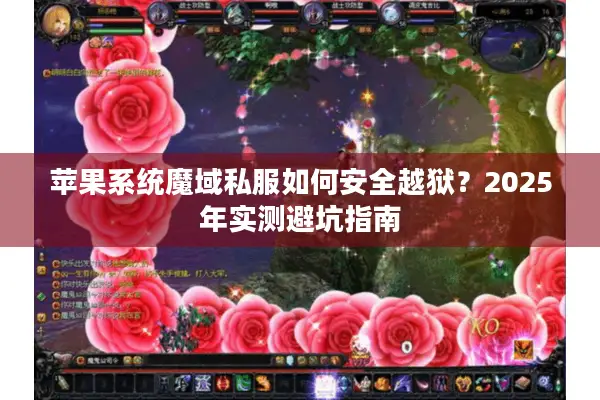 苹果系统魔域私服如何安全越狱？2025年实测避坑指南