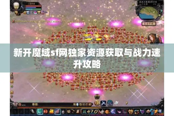 新开魔域sf网独家资源获取与战力速升攻略