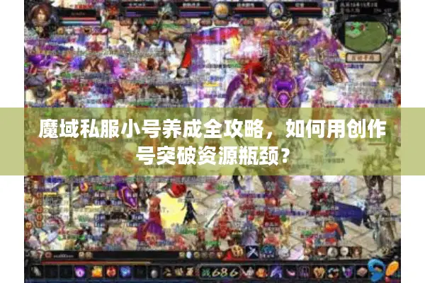 魔域私服小号养成全攻略，如何用创作号突破资源瓶颈？