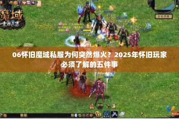 06怀旧魔域私服为何突然爆火？2025年怀旧玩家必须了解的五件事