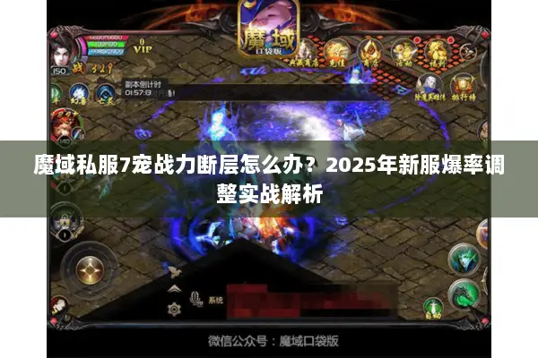 魔域私服7宠战力断层怎么办?2025年新服爆率调整实战解析 魔域私服7宠战力断层怎么办?2025年新服爆率调整实战解析