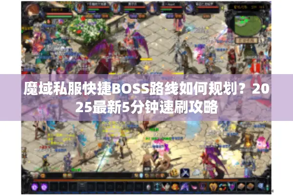 魔域私服快捷BOSS路线如何规划？2025最新5分钟速刷攻略