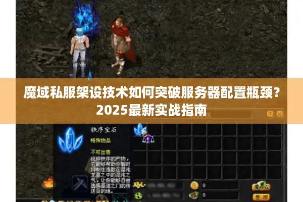 魔域私服架设技术如何突破服务器配置瓶颈？2025最新实战指南