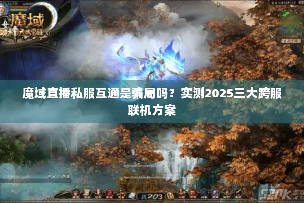 魔域直播私服互通是骗局吗？实测2025三大跨服联机方案