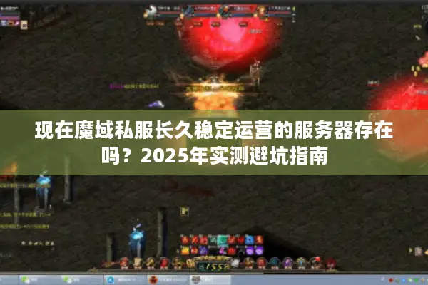 现在魔域私服长久稳定运营的服务器存在吗？2025年实测避坑指南