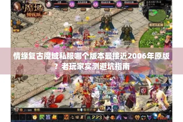 情缘复古魔域私服哪个版本最接近2006年原版？老玩家实测避坑指南