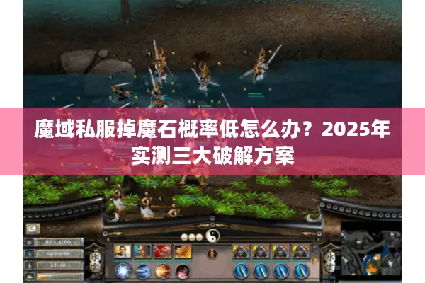 魔域私服掉魔石概率低怎么办？2025年实测三大破解方案