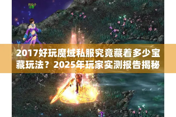 2017好玩魔域私服究竟藏着多少宝藏玩法？2025年玩家实测报告揭秘