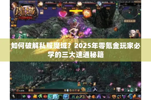 如何破解私服魔域？2025年零氪金玩家必学的三大速通秘籍